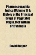 Pharmacographia Indica (volume 1); A History Of The Principal Drugs Of Vegetable Origin, Met With In British India di David Hooper edito da General Books Llc