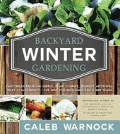 Backyard Winter Gardening: Vegetables Fresh and Simple, in Any Climate, Without Artificial Heat or Electricity - The Way It's Been Done for 2,000 di Caleb Warnock edito da Cedar Fort