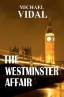 The Westminster Affair - Book One of a Trilogy: A Trilogy Set in the Halls of Westminster ? the Centre of Real Power in London di Michael Vidal edito da Createspace