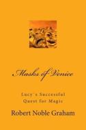 Masks of Venice: Lucys Successful Quest for Magic di Robert Noble Graham edito da Createspace