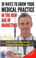 10 Ways to Grow Your Medical Practice in the New Age of Marketing: Proven Techniques to Help Your Practice Prospers with Online and Offline Marketing di Oguz Konar edito da Createspace