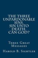 The Three Unpardonable Sins. Sin Unto Death. Can God?: Three Great Messages di Dr Harold B. Sightler edito da Createspace