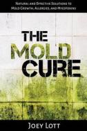 The Mold Cure: Natural and Effective Solutions to Mold Growth, Allergies, and Mycotoxins di Joey Lott edito da Createspace