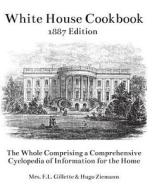 The White House Cookbook: The Whole Comprising a Comprehensive Cyclopedia of Information for the Home di Mrs F. L. Gillette, Hugo Ziemann edito da Createspace Independent Publishing Platform