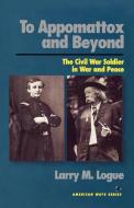 To Appomattox and Beyond di Larry M. Logue edito da Ivan R. Dee Publisher