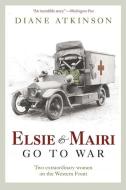 Elsie and Mairi Go to War: Two Extraordinary Women on the Western Front di Diane Atkinson edito da PEGASUS BOOKS