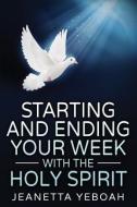 Starting And Ending Your Week With The Holy Spirit di Jeanetta Yeboah edito da LIGHTNING SOURCE INC