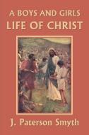 A Boys and Girls Life of Christ (Yesterday's Classics) di J. Paterson Smyth edito da Yesterday's Classics
