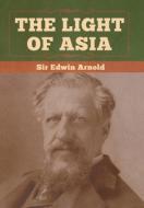 The Light Of Asia di Sir Edwin Arnold edito da Bibliotech Press