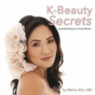 K-Beauty Secrets: Accessible Beauty for Every Woman di Marie Jhin MD edito da BOOKBABY