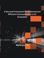 A Secured Framework for Enhanced and Efficient Communication in IoT Ecosystem di V S Saranya edito da MOHAMMED ABDUL SATTAR