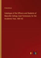 Catalogue of the Officers and Students of Maryville College, East Tennessee, for the Academic Year, 1881-82 di Anonymous edito da Outlook Verlag