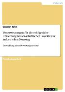Voraussetzungen für die erfolgreiche Umsetzung  wissenschaftlicher Projekte zur industriellen Nutzung di Gudrun John edito da GRIN Publishing