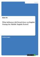 What Influence Did French Have On English During The Middle English Period? di Bahar Ilk edito da Grin Publishing