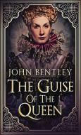 The Guise Of The Queen di Bentley John Bentley edito da Next Chapter