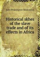 Historical Skhes Of The Slave Trade And Of Its Effects In Africa di John Pennington Muncaster edito da Book On Demand Ltd.