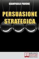 Persuasione Strategica di Pavone Gianpaolo Pavone edito da Bruno Editore