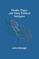 Monks, Popes, and their Political Intrigues di John Alberger edito da Alpha Editions