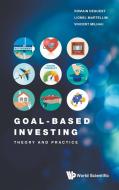 Goal-Based Investing: Theory and Practice di Romain Deguest, Lionel Martellini, Vincent Milhau edito da WORLD SCIENTIFIC PUB CO INC