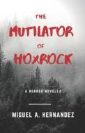 The Mutilator Of Hoxrock di Hernandez Miguel Angel Hernandez edito da Independently Published