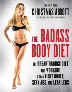 The Badass Body Diet: The Breakthrough Diet and Workout for a Tight Booty, Sexy Abs, and Lean Legs di Christmas Abbott edito da WILLIAM MORROW