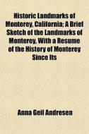 Historic Landmarks Of Monterey, California; A Brief Sketch Of The Landmarks Of Monterey, With A Resume Of The History Of Monterey Since Its di Anna Geil Andresen edito da General Books Llc