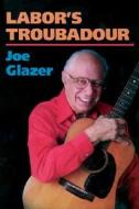 Labor's Troubadour di Joe Glazer edito da University of Illinois Press