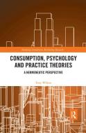 Consumption, Psychology And Practice Theories di Tony Wilson edito da Taylor & Francis Ltd