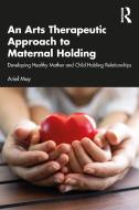 An Arts Therapeutic Approach To Maternal Holding di Ariel Moy edito da Taylor & Francis Ltd