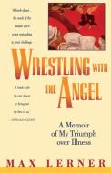 Wrestling with the Angel: A Memoir of My Triumph Over Illness di Max Lerner edito da TOUCHSTONE PR