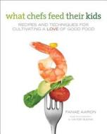 What Chefs Feed Their Kids di Fanae Aaron edito da Rowman & Littlefield