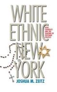 White Ethnic New York: Jews, Catholics, and the Shaping of Postwar Politics di Joshua M. Zeitz edito da University of North Carolina Press