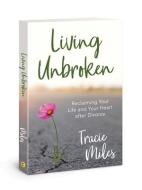 Living Unbroken: Reclaiming Your Life and Your Heart After Divorce di Tracie Miles edito da DAVID C COOK