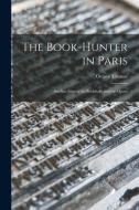 The Book-hunter in Paris: Studies Among the Bookstalls and the Quays di Octave Uzanne edito da LIGHTNING SOURCE INC