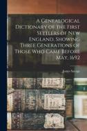 A Genealogical Dictionary of the First Settlers of New England, Showing Three Generations of Those Who Came Before May, 1692 di James Savage edito da LEGARE STREET PR