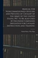Manual for Noncommissioned Officers and Privates of Cavalry of the Army of the United States. 1917. To be Also Used by Engineer Companies (mounted) fo edito da LEGARE STREET PR