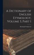A Dictionary of English Etymology, Volume 3, part 1 di Hensleigh Wedgwood edito da LEGARE STREET PR