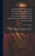 Introduzione Allo Studio Della Lingua Latina Ossia Di Una Nuova Grammatica Ragionata Divisa In Tre Parti Cioè: I. Lessigrafia Ii. Etimologia Iii. Sint di Lorenzo Zaccaro edito da LEGARE STREET PR