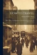 How to Travel: Hints, Advice, and Suggestions to Travelers by Land and Sea all Over the Globe di Thomas Wallace Knox edito da LEGARE STREET PR