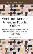Work And Labor In American Popular Culture di Jason Russell edito da Taylor & Francis Ltd
