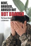 Bent, Bruised, Abused but not Broken di Susan Dealy edito da FriesenPress