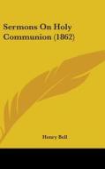Sermons on Holy Communion (1862) di Henry Bell edito da Kessinger Publishing