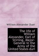 The Life Of William Alexander, Earl Of Stirling, Major-general In The Army Of The United States Duri di William Alexander Duer edito da Bibliolife