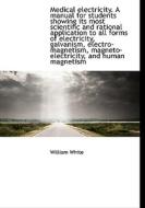 Medical Electricity. A Manual For Students Showing Its Most Scientific And Rational Application To A di William White edito da Bibliolife