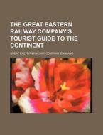 The Great Eastern Railway Company's Tourist Guide to the Continent di Great Eastern Railway Company edito da Rarebooksclub.com