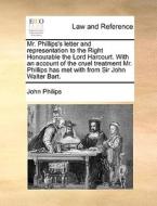 Mr. Phillips's Letter And Representation To The Right Honourable The Lord Harcourt. With An Account Of The Cruel Treatment Mr. Phillips Has Met With F di John Philips edito da Gale Ecco, Print Editions