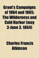 Grant's Campaigns Of 1864 And 1865; The di Charles Francis Atkinson edito da General Books