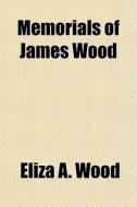 Memorials Of James Wood di Eliza A. Wood edito da General Books
