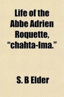 Life Of The Abbe Adrien Roquette, Chaht di S. B. Elder edito da General Books