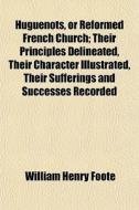 Huguenots, Or Reformed French Church; Th di William Henry Foote edito da General Books